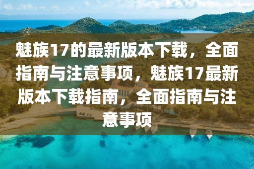 魅族17的最新版本下載，全面指南與注意事項，魅族17最新版本下載指南，全面指南與注意事項
