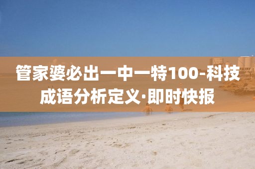 管家婆必出一中一特100-科技成語分析定義·即時快報