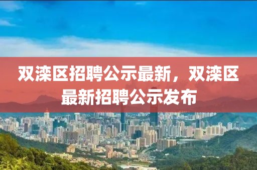 雙灤區(qū)招聘公示最新，雙灤區(qū)最新招聘公示發(fā)布