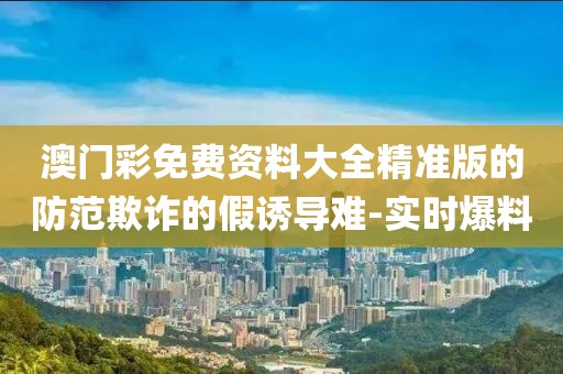 澳門(mén)彩免費(fèi)資料大全精準(zhǔn)版的防范欺詐的假誘導(dǎo)難-實(shí)時(shí)爆料