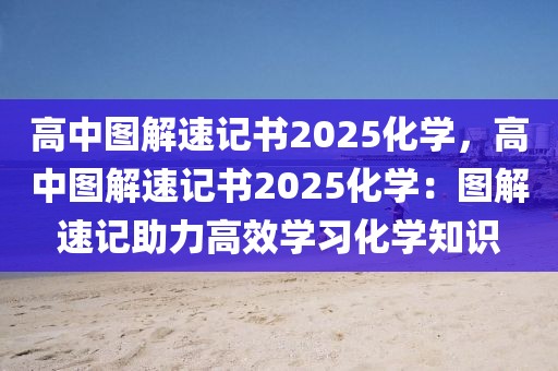 高中圖解速記書(shū)2025化學(xué)，高中圖解速記書(shū)2025化學(xué)：圖解速記助力高效學(xué)習(xí)化學(xué)知識(shí)