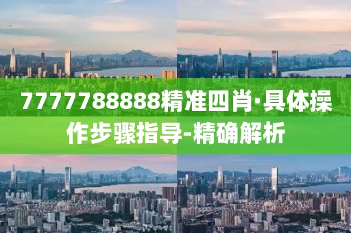 7777788888精準四肖·具體操作步驟指導-精確解析