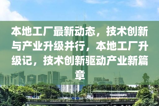 本地工廠最新動態(tài)，技術創(chuàng)新與產業(yè)升級并行，本地工廠升級記，技術創(chuàng)新驅動產業(yè)新篇章