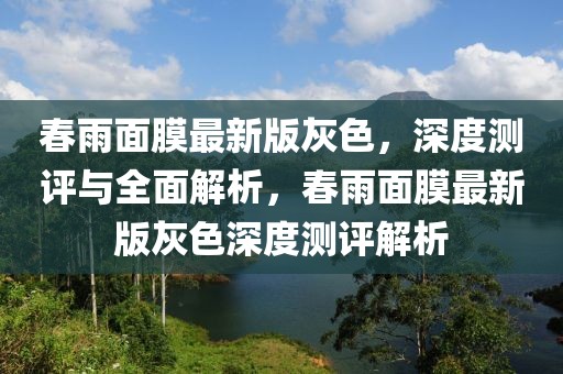 春雨面膜最新版灰色，深度測(cè)評(píng)與全面解析，春雨面膜最新版灰色深度測(cè)評(píng)解析