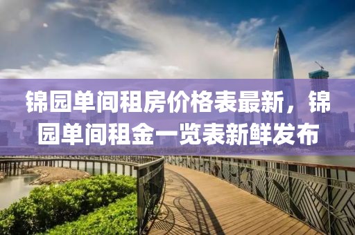 錦園單間租房價格表最新，錦園單間租金一覽表新鮮發(fā)布