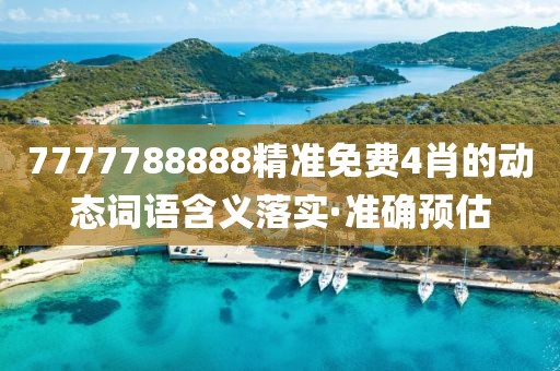7777788888精準(zhǔn)免費(fèi)4肖的動態(tài)詞語含義落實·準(zhǔn)確預(yù)估