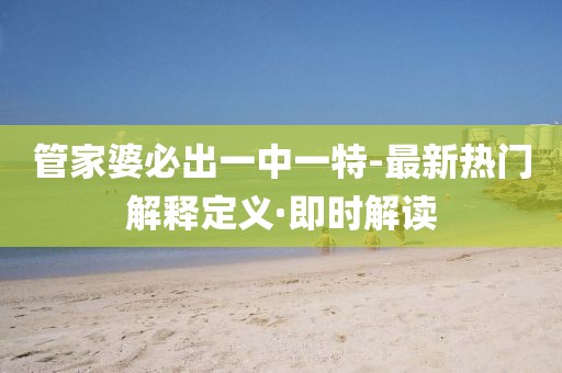 管家婆必出一中一特-最新熱門解釋定義·即時解讀