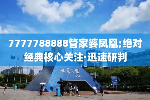 7777788888管家婆鳳凰;絕對(duì)經(jīng)典核心關(guān)注·迅速研判