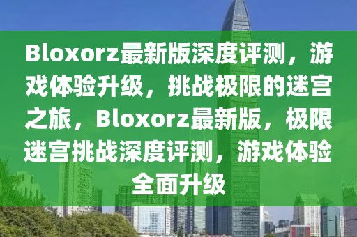 Bloxorz最新版深度評測，游戲體驗升級，挑戰(zhàn)極限的迷宮之旅，Bloxorz最新版，極限迷宮挑戰(zhàn)深度評測，游戲體驗全面升級