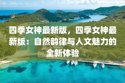 四季女神最新版，四季女神最新版：自然韻律與人文魅力的全新體驗