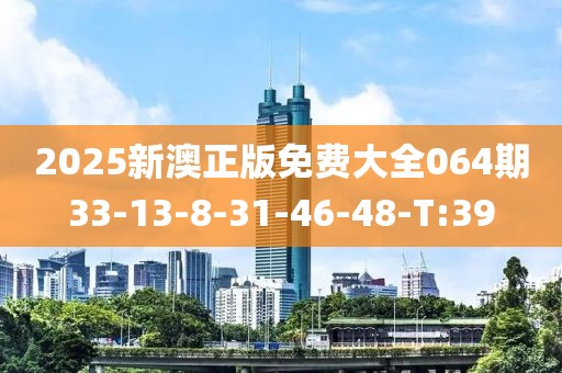 2025新澳正版免費(fèi)大全064期33-13-8-31-46-48-T:39