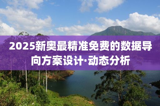 2025新奧最精準免費的數(shù)據(jù)導(dǎo)向方案設(shè)計·動態(tài)分析