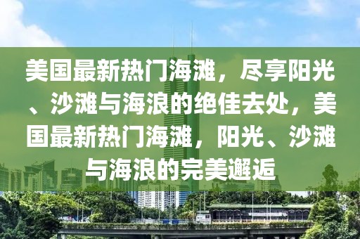 美國最新熱門海灘，盡享陽光、沙灘與海浪的絕佳去處，美國最新熱門海灘，陽光、沙灘與海浪的完美邂逅