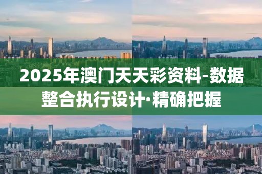 2025年澳門天天彩資料-數(shù)據(jù)整合執(zhí)行設(shè)計(jì)·精確把握