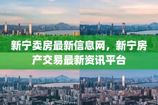新寧賣房最新信息網(wǎng)，新寧房產(chǎn)交易最新資訊平臺