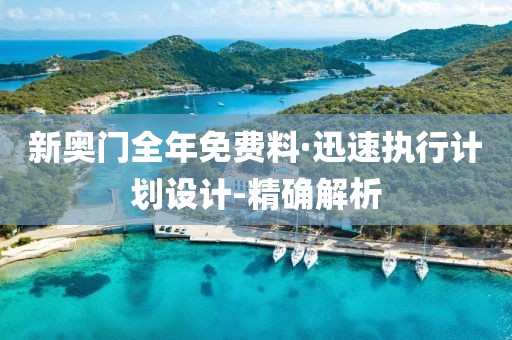 新奧門全年免費(fèi)料·迅速執(zhí)行計(jì)劃設(shè)計(jì)-精確解析