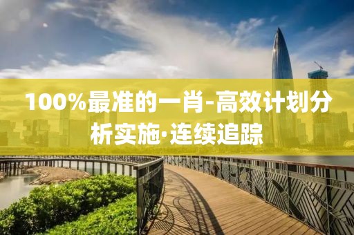 100%最準的一肖-高效計劃分析實施·連續(xù)追蹤