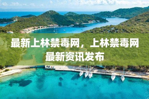 最新上林禁毒網(wǎng)，上林禁毒網(wǎng)最新資訊發(fā)布