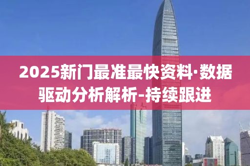 2025新門最準最快資料·數(shù)據(jù)驅(qū)動分析解析-持續(xù)跟進