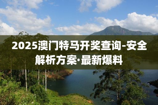 2025澳門特馬開獎(jiǎng)查詢-安全解析方案·最新爆料