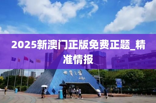 2025新澳門正版免費正題_精準(zhǔn)情報