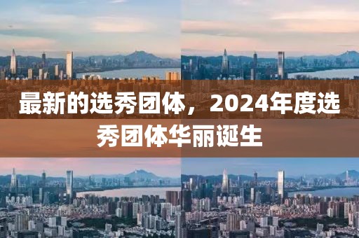 最新的選秀團(tuán)體，2024年度選秀團(tuán)體華麗誕生