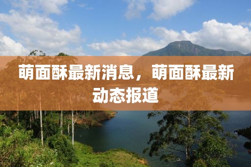 萌面酥最新消息，萌面酥最新動態(tài)報道