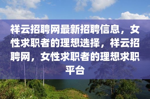 祥云招聘網(wǎng)最新招聘信息，女性求職者的理想選擇，祥云招聘網(wǎng)，女性求職者的理想求職平臺