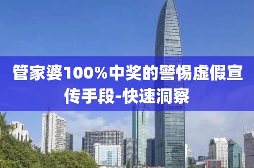 管家婆100%中獎的警惕虛假宣傳手段-快速洞察