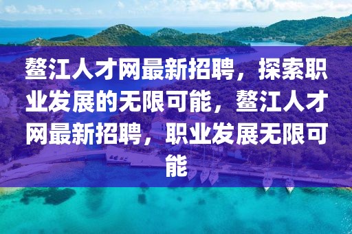 鰲江人才網(wǎng)最新招聘，探索職業(yè)發(fā)展的無限可能，鰲江人才網(wǎng)最新招聘，職業(yè)發(fā)展無限可能