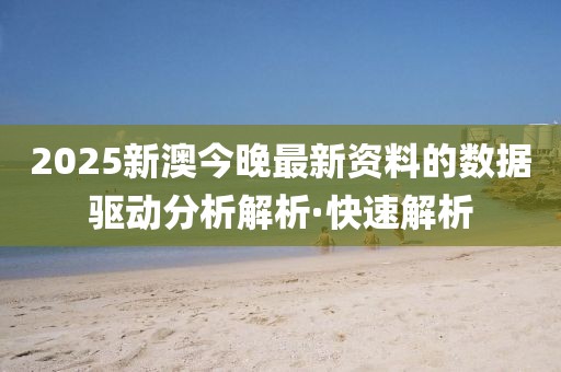 2025新澳今晚最新資料的數(shù)據(jù)驅(qū)動分析解析·快速解析