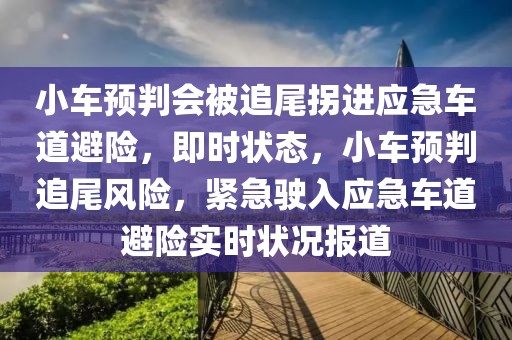 小車預判會被追尾拐進應急車道避險，即時狀態(tài)，小車預判追尾風險，緊急駛?cè)霊避嚨辣茈U實時狀況報道