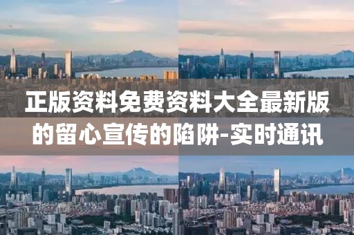 正版資料免費(fèi)資料大全最新版的留心宣傳的陷阱-實(shí)時(shí)通訊