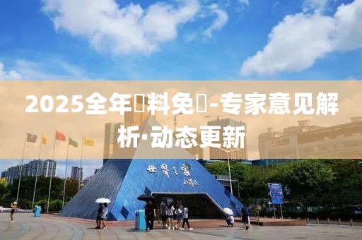 2025全年資料免費-專家意見解析·動態(tài)更新