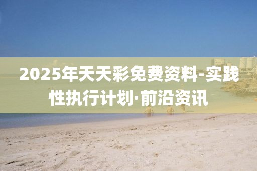 2025年天天彩免費(fèi)資料-實(shí)踐性執(zhí)行計(jì)劃·前沿資訊