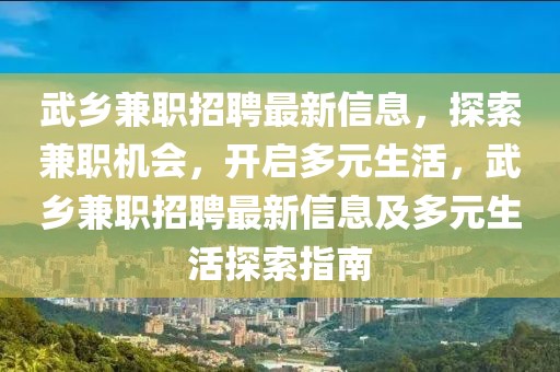 武鄉(xiāng)兼職招聘最新信息，探索兼職機會，開啟多元生活，武鄉(xiāng)兼職招聘最新信息及多元生活探索指南