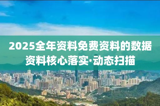 2025全年資料免費資料的數(shù)據(jù)資料核心落實·動態(tài)掃描