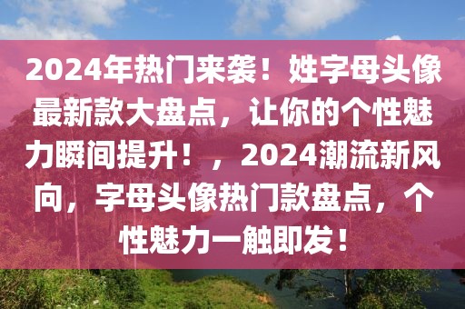2024年熱門來襲！姓字母頭像最新款大盤點，讓你的個性魅力瞬間提升！，2024潮流新風向，字母頭像熱門款盤點，個性魅力一觸即發(fā)！