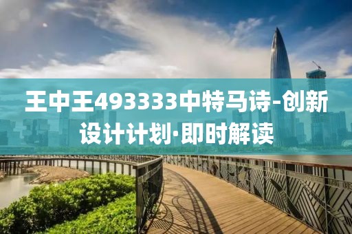 王中王493333中特馬詩-創(chuàng)新設(shè)計計劃·即時解讀