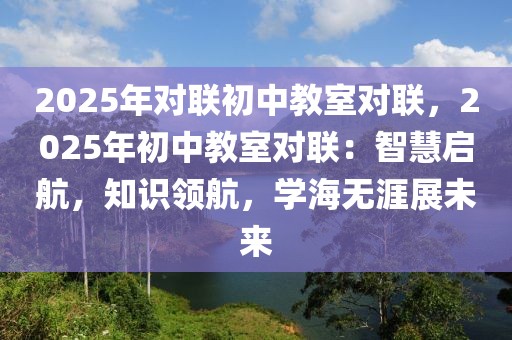 2025年對聯(lián)初中教室對聯(lián)，2025年初中教室對聯(lián)：智慧啟航，知識領(lǐng)航，學(xué)海無涯展未來