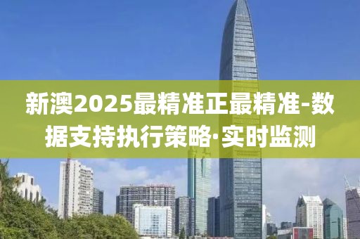 新澳2025最精準正最精準-數(shù)據(jù)支持執(zhí)行策略·實時監(jiān)測