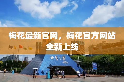 梅花最新官網(wǎng)，梅花官方網(wǎng)站全新上線