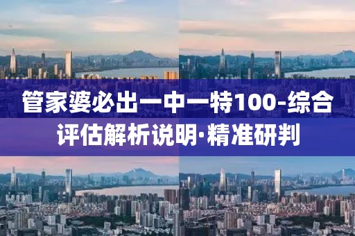 管家婆必出一中一特100-綜合評(píng)估解析說(shuō)明·精準(zhǔn)研判