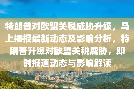 特朗普對歐盟關(guān)稅威脅升級，馬上播報最新動態(tài)及影響分析，特朗普升級對歐盟關(guān)稅威脅，即時報道動態(tài)與影響解讀