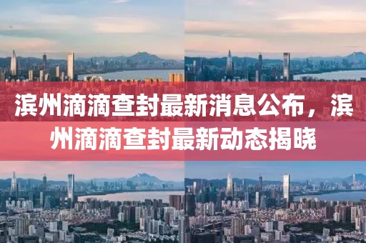 濱州滴滴查封最新消息公布，濱州滴滴查封最新動(dòng)態(tài)揭曉