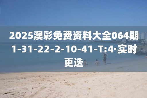 2025澳彩免費資料大全064期1-31-22-2-10-41-T:4·實時更迭