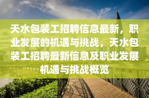 天水包裝工招聘信息最新，職業(yè)發(fā)展的機遇與挑戰(zhàn)，天水包裝工招聘最新信息及職業(yè)發(fā)展機遇與挑戰(zhàn)概覽