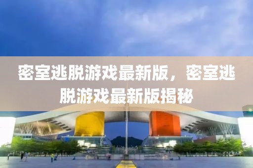 密室逃脫游戲最新版，密室逃脫游戲最新版揭秘