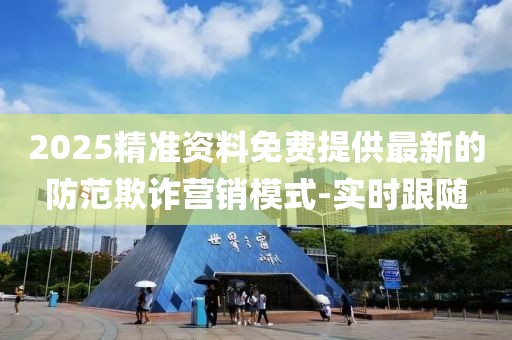 2025精準(zhǔn)資料免費(fèi)提供最新的防范欺詐營(yíng)銷模式-實(shí)時(shí)跟隨
