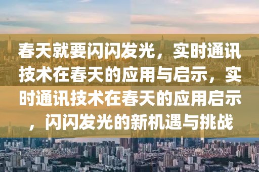 春天就要閃閃發(fā)光，實時通訊技術在春天的應用與啟示，實時通訊技術在春天的應用啟示，閃閃發(fā)光的新機遇與挑戰(zhàn)